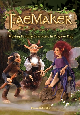 Faemaker: Making Fantasy Characters in Polymer Clay - Schiller, Dawn
