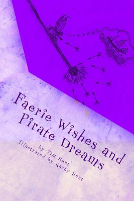 Faerie Wishes and Pirate Dreams: Random Scribblings of an Old Man - Hunt, Kathy, and Hunt, Tim