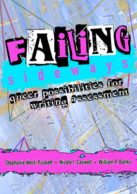 Failing Sideways: Queer Possibilities for Writing Assessment - West-Puckett, Stephanie