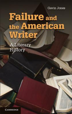 Failure and the American Writer: A Literary History - Jones, Gavin