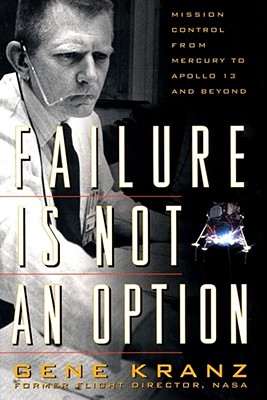 Failure Is Not an Option: Mission Control from Mercury to Apollo 13 and Beyond - Kranz, Gene