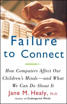 Failure to Connect: How Computers Affect Our Children's Minds -- And What We Can Do about It - Healy, Jane M, PH.D.