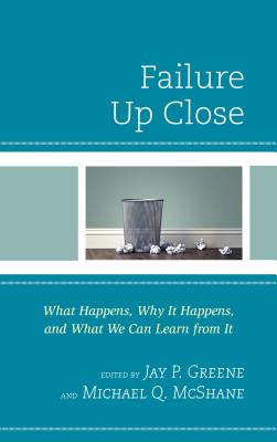 Failure Up Close: What Happens, Why It Happens, and What We Can Learn from It - Greene, Jay P., Ph.D. (Editor), and McShane, Michael Q. (Editor)