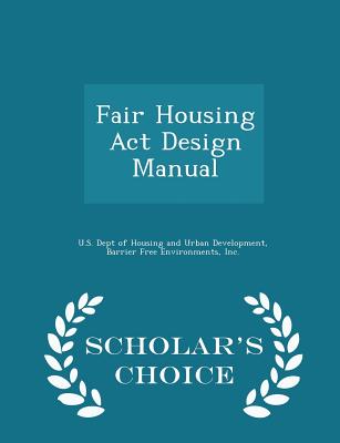 Fair Housing ACT Design Manual - Scholar's Choice Edition - U S Dept of Housing and Urban Developme (Creator), and Barrier Free Environments, Inc (Creator)