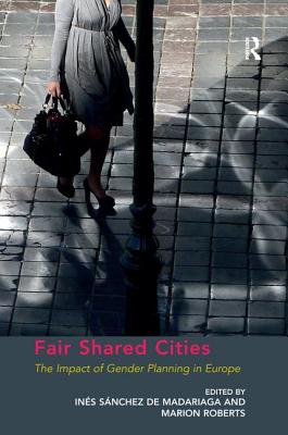 Fair Shared Cities: The Impact of Gender Planning in Europe - Roberts, Marion, and Madariaga, Ins Snchez de (Editor)