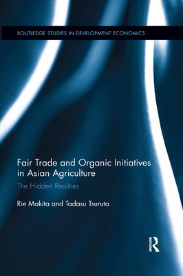 Fair Trade and Organic Initiatives in Asian Agriculture: The Hidden Realities - Makita, Rie, and Tsuruta, Tadasu