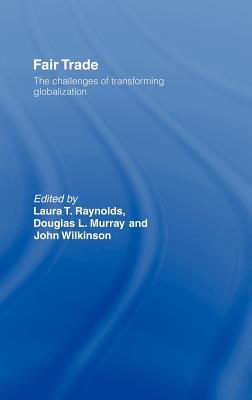 Fair Trade: The Challenges of Transforming Globalization - Raynolds, Laura T (Editor), and Murray, Douglas (Editor), and Wilkinson, John (Editor)
