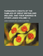 Fairbairn's Crests of the Families of Great Britain and Ireland, and Their Kindred in Other Lands Volume 1-2