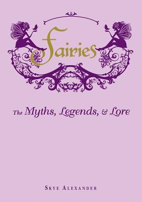 Fairies: The Myths, Legends, & Lore - Alexander, Skye