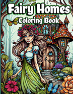 Fairy Homes Coloring Book: Adult Fantasy Fairies with Magical Mushroom Houses and Beautiful flowers for relaxation and Anxiety Relief Coloring pages for Women