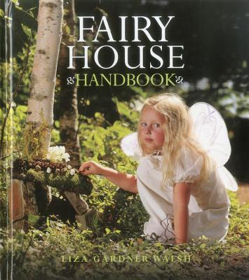Fairy House Handbook - Walsh, Liza Gardner, and Whilton, Amy (Photographer)