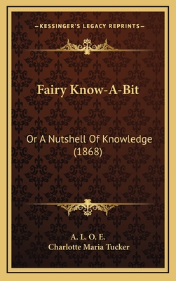 Fairy Know-A-Bit: Or a Nutshell of Knowledge (1868) - A L O E, and Tucker, Charlotte Maria