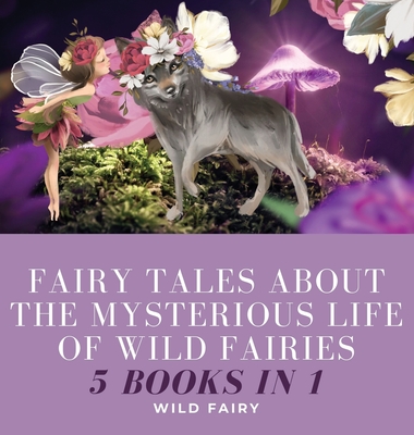 Fairy Tales About the Mysterious Life of Wild Fairies: 5 Books in 1 - Fairy, Wild