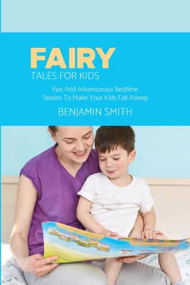 Fairy Tales For Kids: Fun And Adventurous Bedtime Stories To Make Your Kids Fall Asleep - Smith, Benjamin
