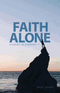 Faith Alone: Studies in Hebrews 11