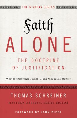 Faith Alone---The Doctrine of Justification: What the Reformers Taught...and Why It Still Matters - Schreiner, Thomas R, Dr., PH.D., and Barrett, Matthew (Editor)