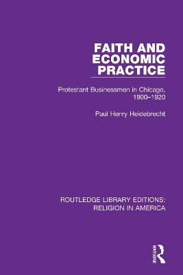 Faith and Economic Practice: Protestant Businessmen in Chicago, 1900-1920 - Heidebrecht, Paul Henry