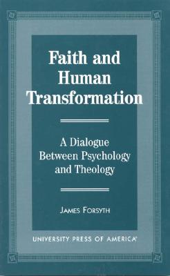 Faith and Human Transformation: A Dialogue Between Psychology and Theology - Forsyth, James, M.D.