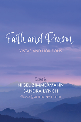 Faith and Reason: Vistas and Horizons - Zimmermann, Nigel (Editor), and Lynch, Sandra (Editor), and Fisher, Anthony (Foreword by)