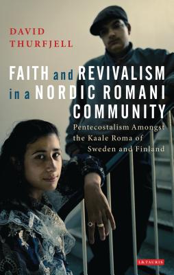 Faith and Revivalism in a Nordic Romani Community: Pentecostalism Amongst the Kaale Roma of Sweden and Finland - Thurfjell, David