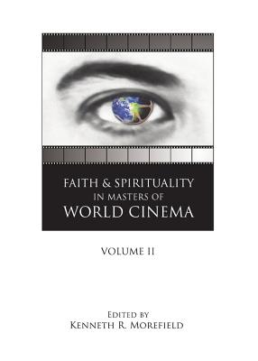 Faith and Spirituality in Masters of World Cinema: Volume II - Morefield, Kenneth R (Editor)
