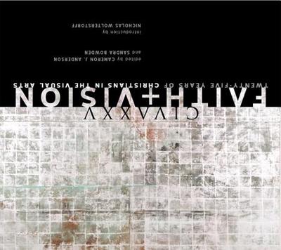 Faith and Vision: Twenty-Five Years of Christians in the Visual Arts - Anderson, Cameron J (Editor), and Bowden, Sandra (Editor), and Wolterstoff, Nicholas (Introduction by)