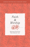 Faith and Worship [Everyday Matters Bible Studies for Women]: Spiritual Practices for Everyday Life