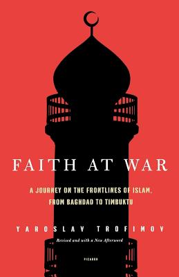 Faith at War: A Journey on the Frontlines of Islam, from Baghdad to Timbuktu - Trofimov, Yaroslav