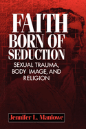 Faith Born of Seduction: Sexual Trauma, Body Image, and Religion