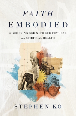 Faith Embodied: Glorifying God with Our Physical and Spiritual Health - Ko, Stephen
