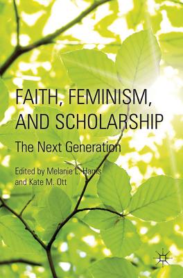 Faith, Feminism, and Scholarship: The Next Generation - Harris, M (Editor), and Ott, K (Editor)