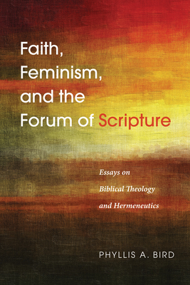 Faith, Feminism, and the Forum of Scripture - Bird, Phyllis A