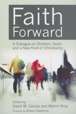 Faith Forward: A Dialogue on Children, Youth, and a New Kind of Christianity - Csinos, David M (Editor), and Bray, Melvin (Editor)