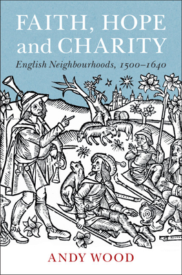 Faith, Hope and Charity: English Neighbourhoods, 1500-1640 - Wood, Andy