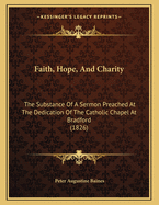 Faith, Hope, and Charity: The Substance of a Sermon Preached at the Dedication of the Catholic Chapel at Bradford (1826)