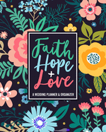 Faith Hope + Love: A Wedding Planner & Organizer: With Budget Tracker, Guest Lists, Menus and More to Plan Your Big Day