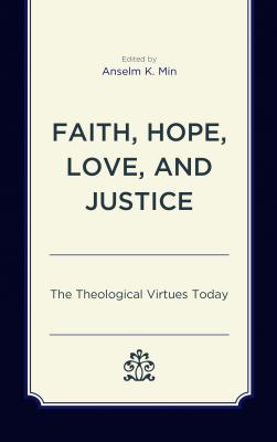 Faith, Hope, Love, and Justice: The Theological Virtues Today - Min, Anselm K (Editor), and Akerman, Shane (Contributions by), and Capetz, Paul E (Contributions by)