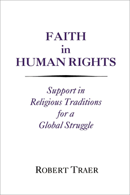 Faith in Human Rights: Support in Religious Traditions for a Global Struggle - Traer, Robert