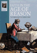 Faith in the Age of Reason: The Enlightenment from Galileo to Kant - Hill, Jonathan
