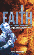 Faith in the Furnace: How to Develop the Faith of Daniel in Challenging Situations