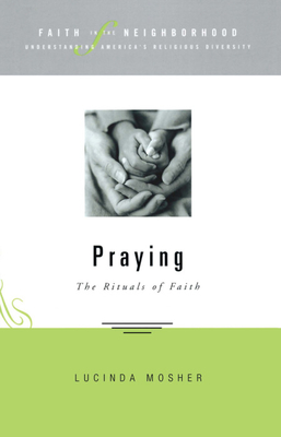 Faith in the Neighborhood - Praying: The Rituals of Faith - Mosher, Lucinda Allen