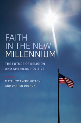 Faith in the New Millennium: The Future of Religion and American Politics - Sutton, Matthew Avery (Editor), and Dochuk, Darren (Editor)