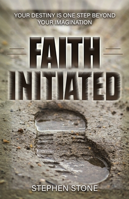 Faith Initiated: Your Destiny is One Step Beyond Your Imagination - Stone, Stephen