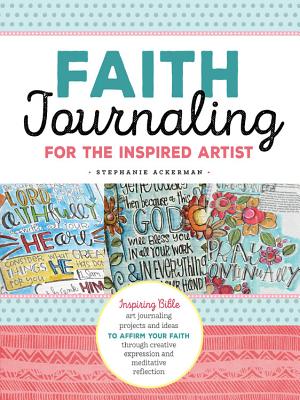 Faith Journaling for the Inspired Artist: Inspiring Bible art journaling projects and ideas to affirm your faith through creative expression and meditative reflection - Ackerman, Stephanie