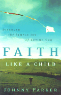 Faith Like a Child: Discover the Simple Joy of Loving God - Parker, Johnny, and Peterson, Jan