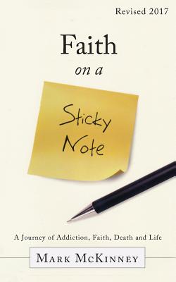 Faith on a Sticky Note: A Journey of Addiction, Faith, Death and Life - McKinney, Mark