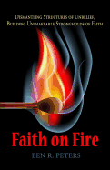 Faith on Fire: Dismantling Structures of Unbelief, Building Unshakeable Strongholds of Faith - Peters, Ben R