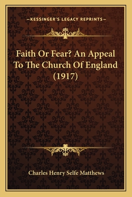 Faith Or Fear? An Appeal To The Church Of England (1917) - Matthews, Charles Henry Selfe (Editor)