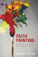 Faith Painting: Discovering God's Heart and Finding Your Own