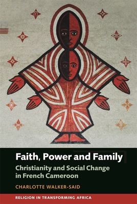 Faith, Power and Family: Christianity and Social Change in French Cameroon - Walker-Said, Charlotte